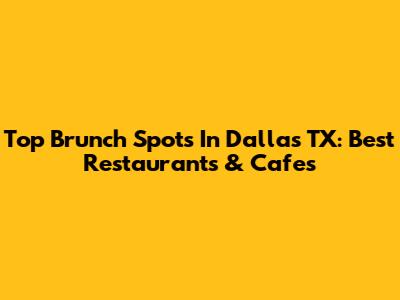 Top Brunch Spots In Dallas TX: Best Restaurants & Cafes