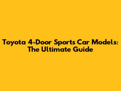 Toyota 4-Door Sports Car Models: The Ultimate Guide