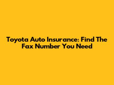 Toyota Auto Insurance: Find The Fax Number You Need