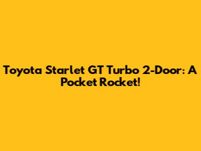 Toyota Starlet GT Turbo 2-Door: A Pocket Rocket!