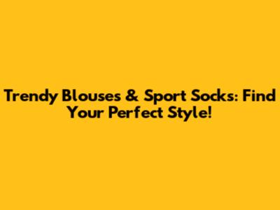 Trendy Blouses & Sport Socks: Find Your Perfect Style!