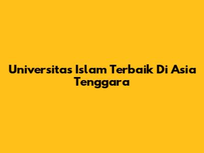 Universitas Islam Terbaik Di Asia Tenggara