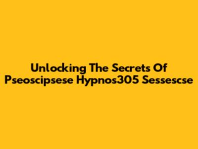 Unlocking The Secrets Of Pseoscipsese Hypnos305 Sessescse