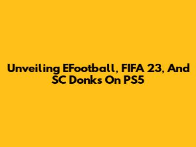 Unveiling EFootball, FIFA 23, And SC Donks On PS5