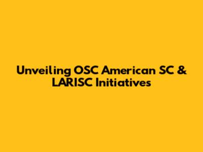 Unveiling OSC American SC & LARISC Initiatives