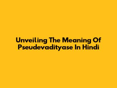 Unveiling The Meaning Of Pseudevadityase In Hindi