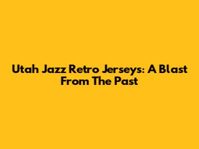 Utah Jazz Retro Jerseys: A Blast From The Past