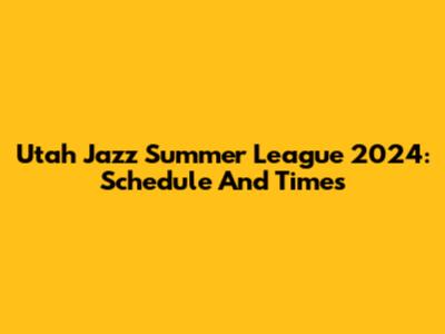 Utah Jazz Summer League 2024: Schedule And Times