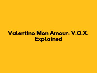 Valentino Mon Amour: V.O.X. Explained