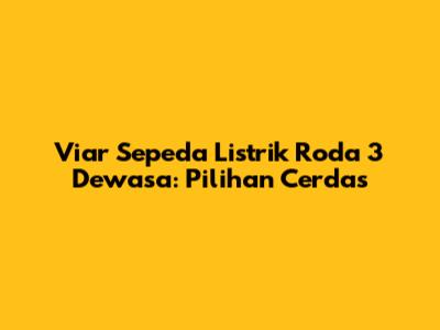 Viar Sepeda Listrik Roda 3 Dewasa: Pilihan Cerdas