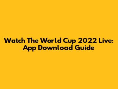 Watch The World Cup 2022 Live: App Download Guide