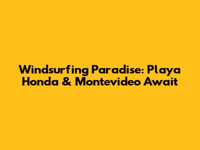 Windsurfing Paradise: Playa Honda & Montevideo Await