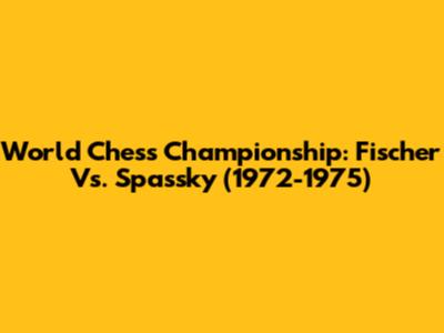 World Chess Championship: Fischer Vs. Spassky (1972-1975)