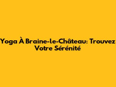 Yoga À Braine-le-Château: Trouvez Votre Sérénité