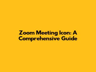 Zoom Meeting Icon: A Comprehensive Guide